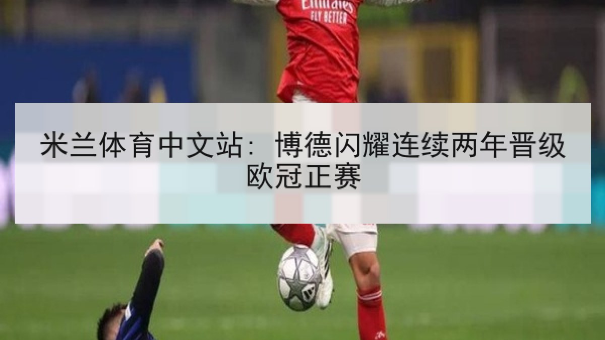 米兰体育中文站: 博德闪耀连续两年晋级欧冠正赛