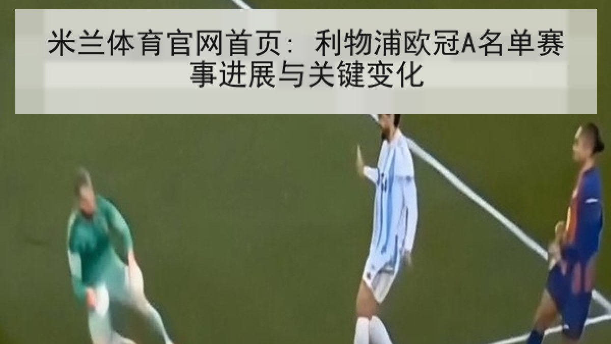 米兰体育官网首页: 利物浦欧冠A名单赛事进展与关键变化