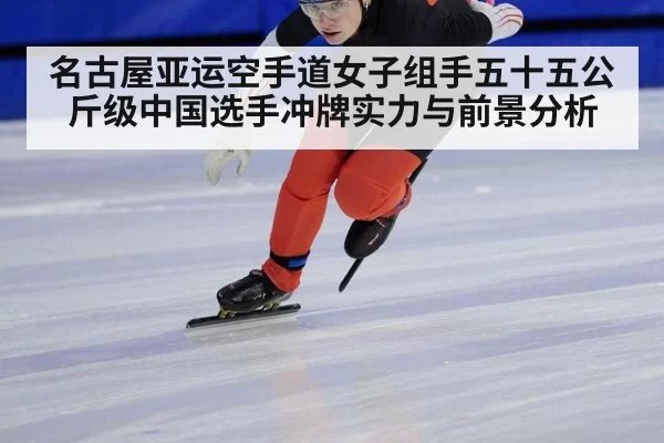 名古屋亚运空手道女子组手五十五公斤级中国选手冲牌实力与前景分析